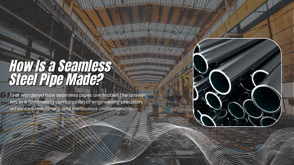 How Is a Seamless Steel Pipe Made? Hot Rolling & Cold Drawing