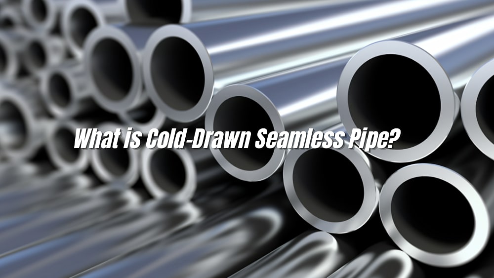 What is Cold Drawn Seamless Pipe: A Complete Guide to 2025