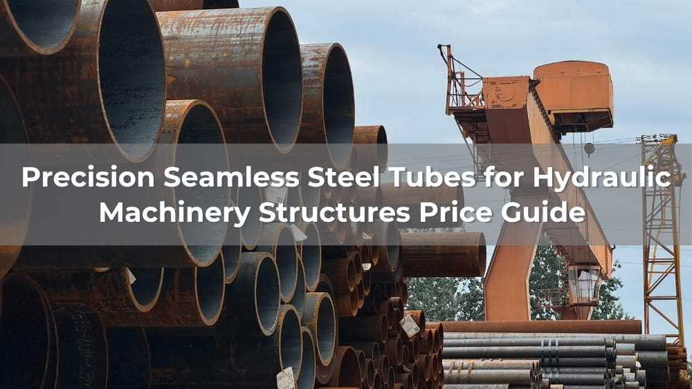 Precision Seamless Steel Tubes for Hydraulic Machinery Structures Price Guide 2026