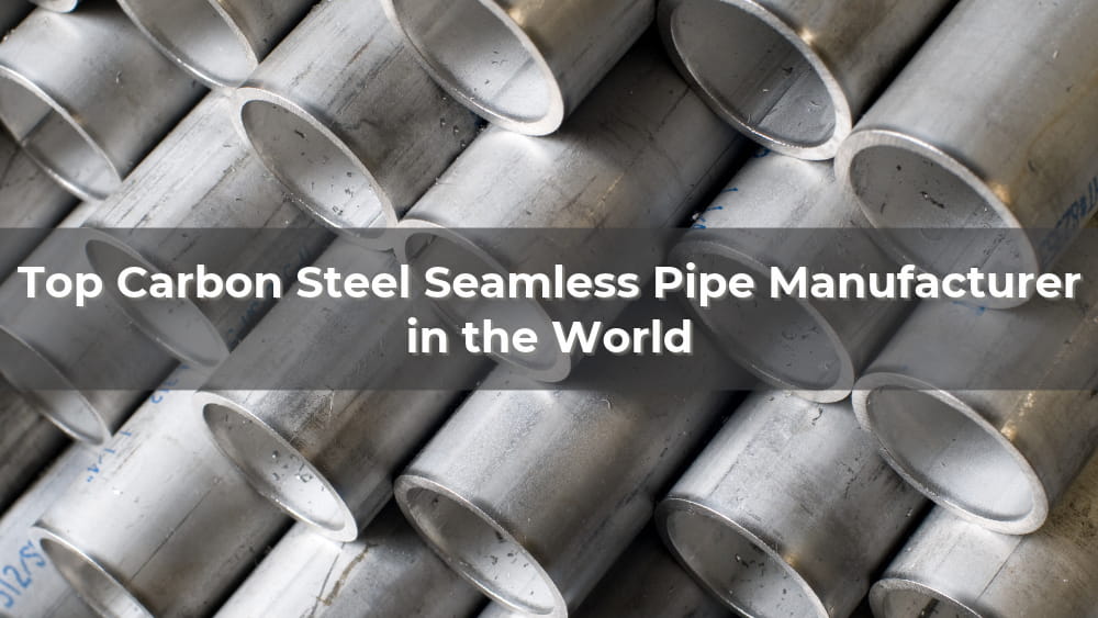 Top 10 Carbon Steel Seamless Pipe Manufacturer in the World 2026